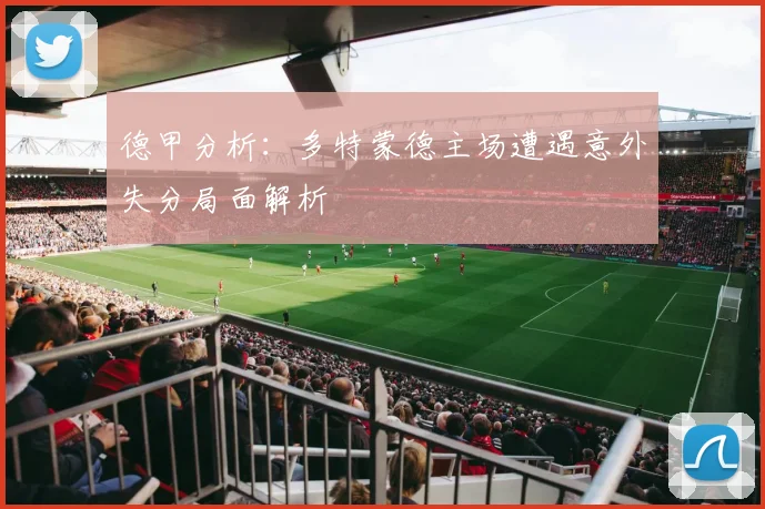 德甲分析：多特蒙德主场遭遇意外失分局面解析