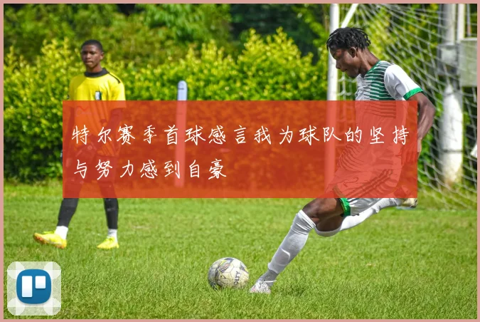 特尔赛季首球感言我为球队的坚持与努力感到自豪