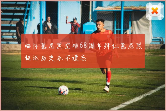 缅怀慕尼黑空难68周年拜仁慕尼黑铭记历史永不遗忘