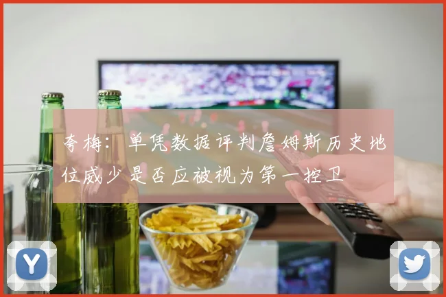 夸梅：单凭数据评判詹姆斯历史地位威少是否应被视为第一控卫