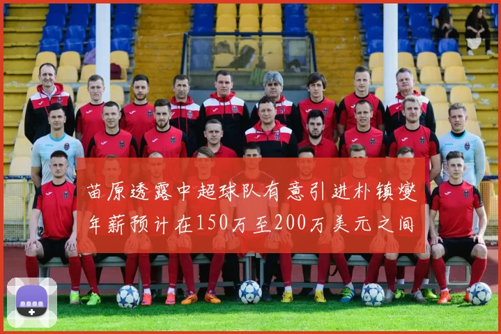苗原透露中超球队有意引进朴镇燮年薪预计在150万至200万美元之间
