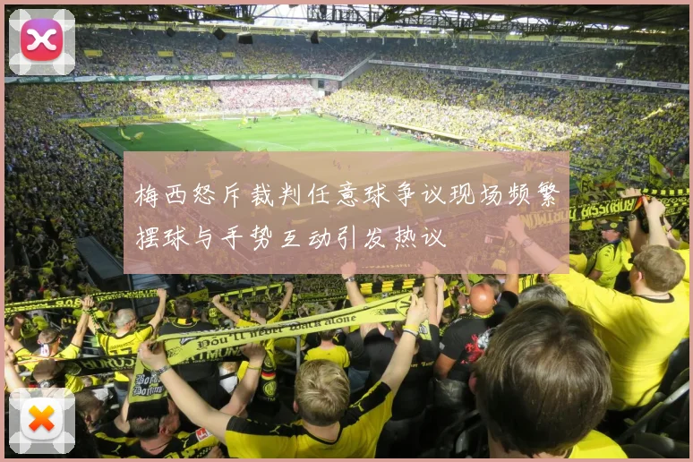 梅西怒斥裁判任意球争议现场频繁摆球与手势互动引发热议
