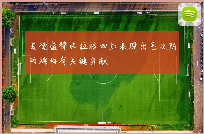 基德盛赞弗拉格回归表现出色攻防两端均有关键贡献