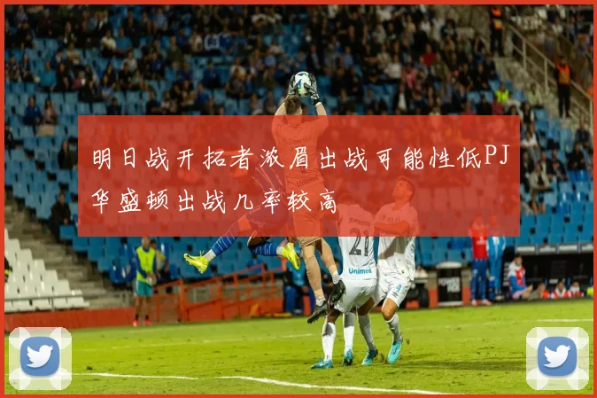 明日战开拓者浓眉出战可能性低PJ华盛顿出战几率较高