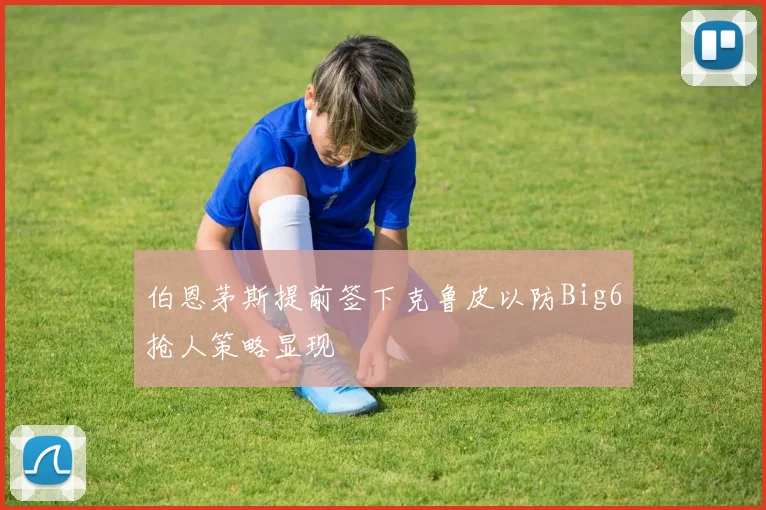 伯恩茅斯提前签下克鲁皮以防Big6抢人策略显现