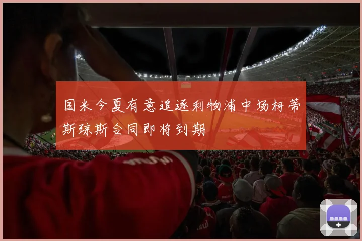 国米今夏有意追逐利物浦中场柯蒂斯琼斯合同即将到期