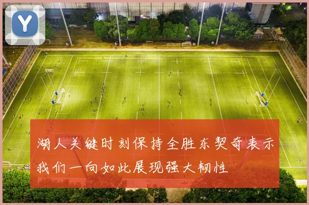 湖人关键时刻保持全胜东契奇表示我们一向如此展现强大韧性
