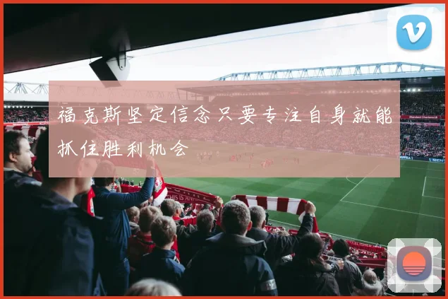 福克斯坚定信念只要专注自身就能抓住胜利机会