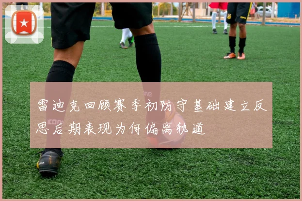 雷迪克回顾赛季初防守基础建立反思后期表现为何偏离轨道