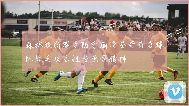 森林狼新赛季防守崩溃芬奇直言球队缺乏攻击性与竞争精神