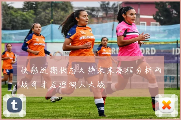 快船近期状态火热未来赛程分析两战奇才后迎湖人大战