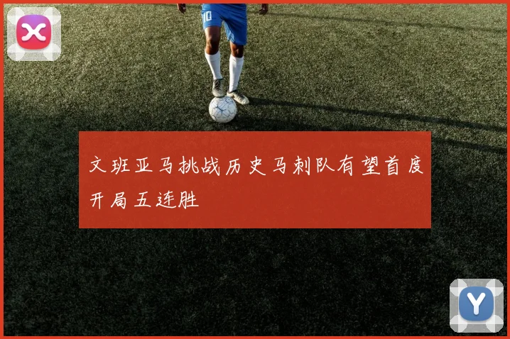 文班亚马挑战历史马刺队有望首度开局五连胜