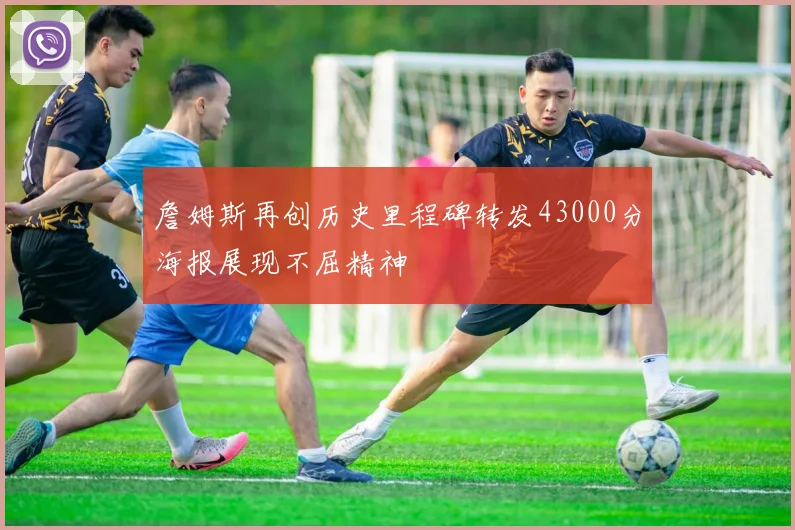 詹姆斯再创历史里程碑转发43000分海报展现不屈精神