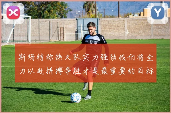 斯玛特称热火队实力强劲我们将全力以赴拼搏争胜才是最重要的目标