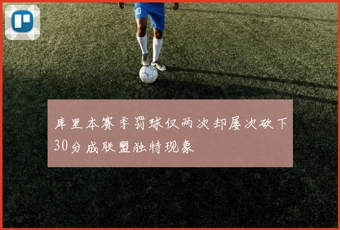 库里本赛季罚球仅两次却屡次砍下30分成联盟独特现象