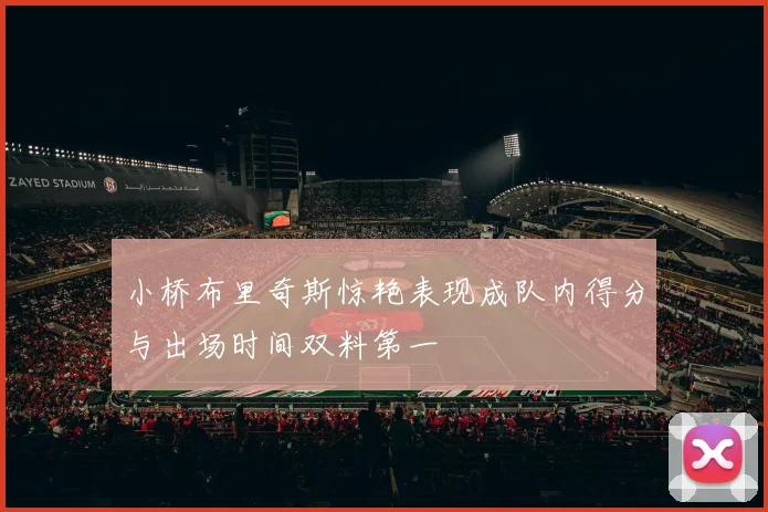 小桥布里奇斯惊艳表现成队内得分与出场时间双料第一