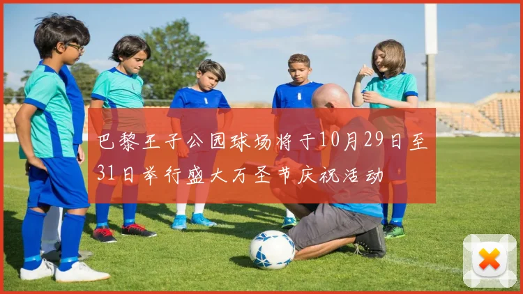 巴黎王子公园球场将于10月29日至31日举行盛大万圣节庆祝活动