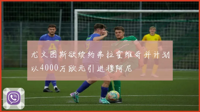 尤文图斯欲续约弗拉霍维奇并计划以4000万欧元引进穆阿尼