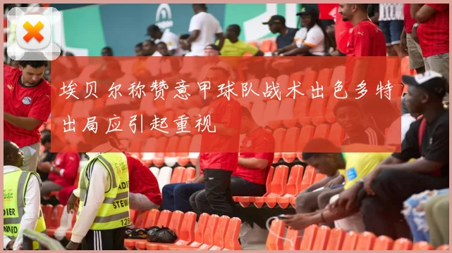 埃贝尔称赞意甲球队战术出色多特出局应引起重视
