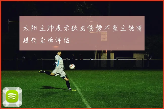 太阳主帅表示狄龙伤势不重主场将进行全面评估