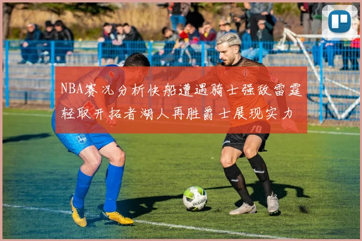 NBA赛况分析快船遭遇骑士强敌雷霆轻取开拓者湖人再胜爵士展现实力