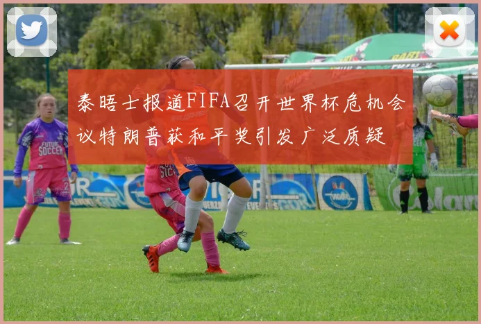 泰晤士报道FIFA召开世界杯危机会议特朗普获和平奖引发广泛质疑